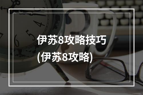 伊苏8攻略技巧(伊苏8攻略)