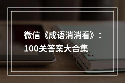 微信《成语消消看》：100关答案大合集