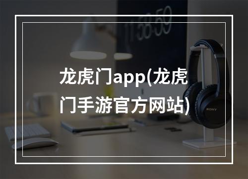 龙虎门app(龙虎门手游官方网站)