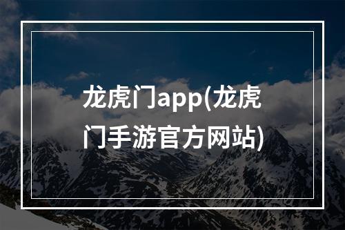 龙虎门app(龙虎门手游官方网站)