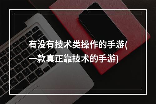 有没有技术类操作的手游(一款真正靠技术的手游)