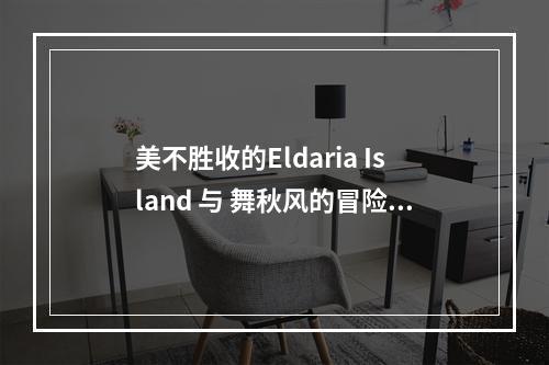 美不胜收的Eldaria Island 与 舞秋风的冒险旅程(从游戏到现实，探寻Eldaria Island的创造背后)