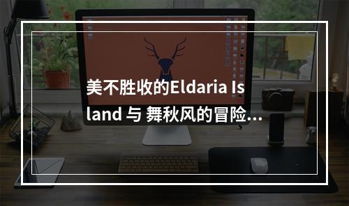 美不胜收的Eldaria Island 与 舞秋风的冒险旅程(从游戏到现实，探寻Eldaria Island的创造背后)