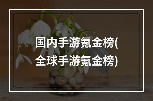 国内手游氪金榜(全球手游氪金榜)