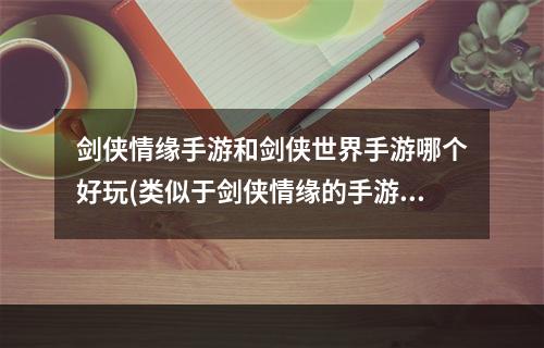 剑侠情缘手游和剑侠世界手游哪个好玩(类似于剑侠情缘的手游)