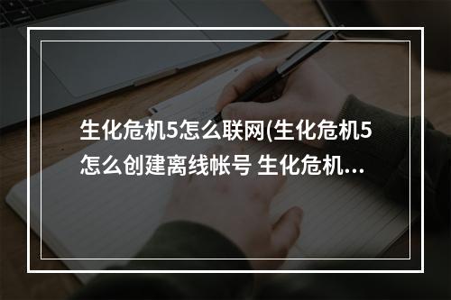 生化危机5怎么联网(生化危机5怎么创建离线帐号 生化危机5离线帐号创建)