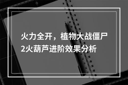 火力全开，植物大战僵尸2火葫芦进阶效果分析