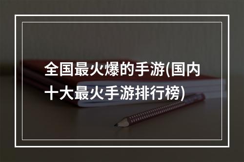 全国最火爆的手游(国内十大最火手游排行榜)