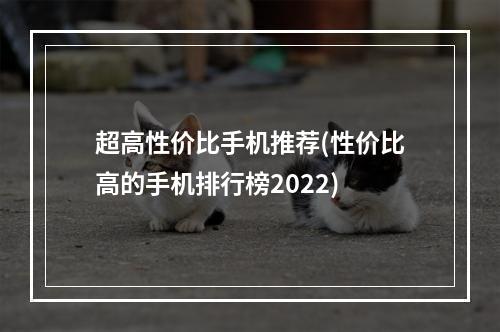 超高性价比手机推荐(性价比高的手机排行榜2022)