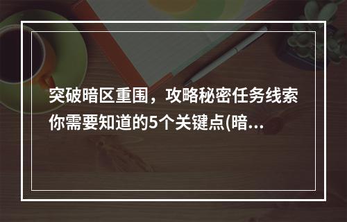 突破暗区重围，攻略秘密任务线索你需要知道的5个关键点(暗区突围攻略)