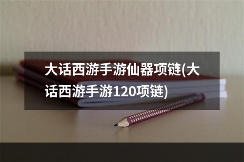 大话西游手游仙器项链(大话西游手游120项链)