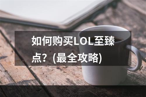 如何购买LOL至臻点？(最全攻略)