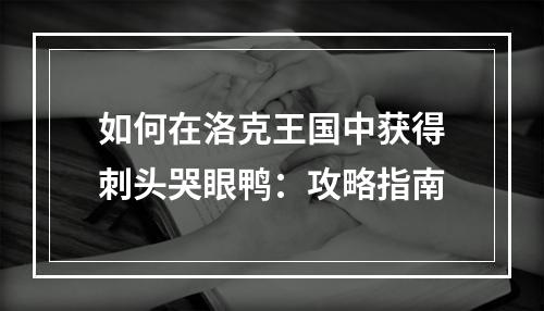 如何在洛克王国中获得刺头哭眼鸭：攻略指南