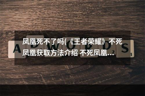 凤凰死不了吗(《王者荣耀》不死凤凰获取方法介绍 不死凤凰怎么得)