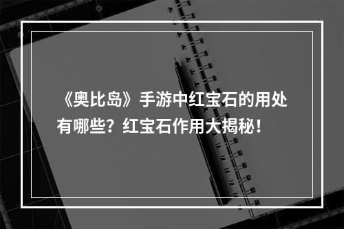 《奥比岛》手游中红宝石的用处有哪些？红宝石作用大揭秘！