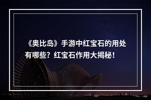 《奥比岛》手游中红宝石的用处有哪些？红宝石作用大揭秘！