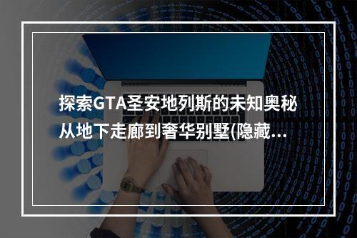 探索GTA圣安地列斯的未知奥秘从地下走廊到奢华别墅(隐藏任务揭秘)