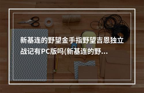 新基连的野望金手指野望吉恩独立战记有PC版吗(新基连的野望金手指)