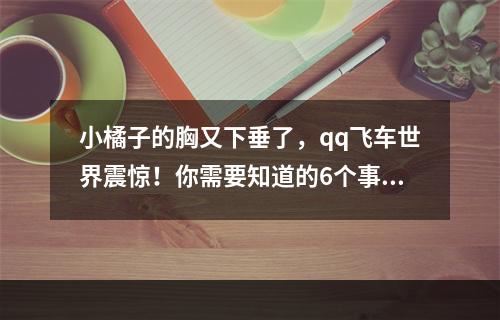 小橘子的胸又下垂了，qq飞车世界震惊！你需要知道的6个事实