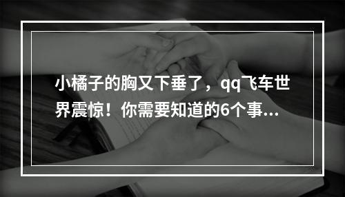 小橘子的胸又下垂了，qq飞车世界震惊！你需要知道的6个事实