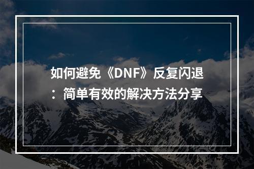 如何避免《DNF》反复闪退：简单有效的解决方法分享