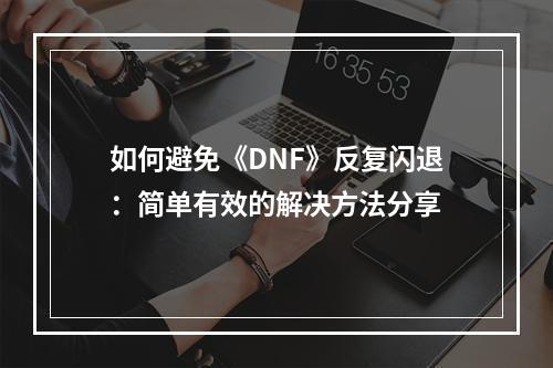 如何避免《DNF》反复闪退：简单有效的解决方法分享