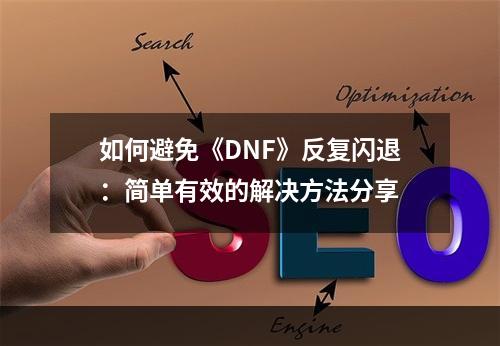 如何避免《DNF》反复闪退：简单有效的解决方法分享