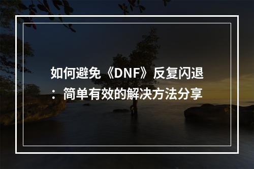 如何避免《DNF》反复闪退：简单有效的解决方法分享