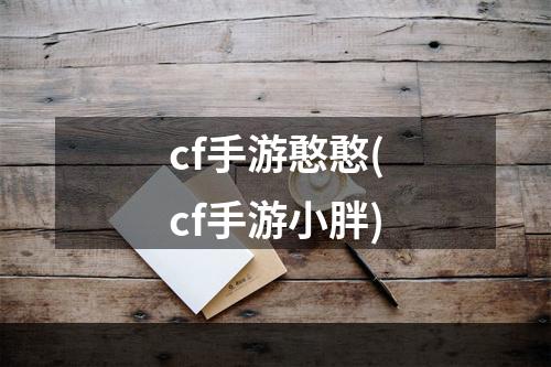 cf手游憨憨(cf手游小胖)