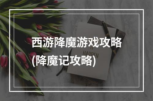 西游降魔游戏攻略(降魔记攻略)