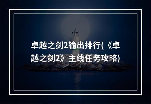 卓越之剑2输出排行(《卓越之剑2》主线任务攻略)