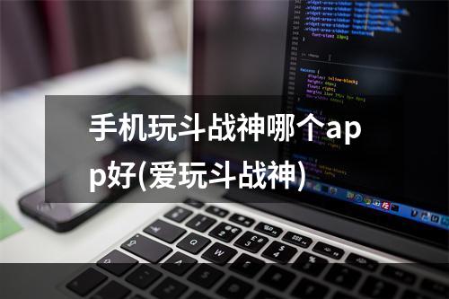 手机玩斗战神哪个app好(爱玩斗战神)