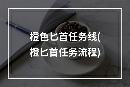 橙色匕首任务线(橙匕首任务流程)