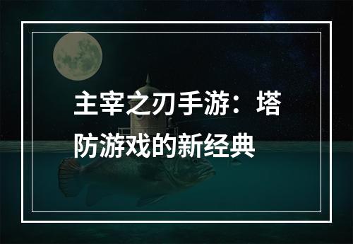 主宰之刃手游：塔防游戏的新经典