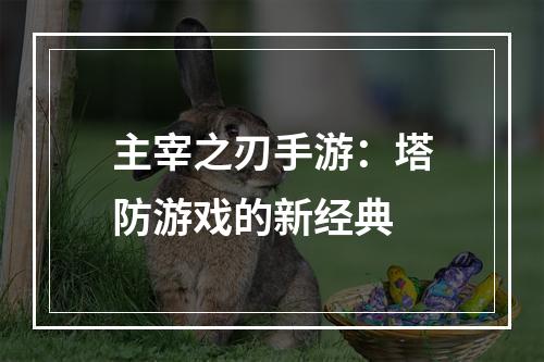 主宰之刃手游：塔防游戏的新经典