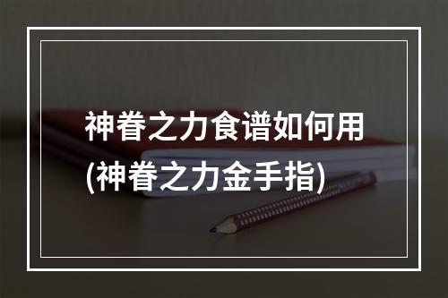 神眷之力食谱如何用(神眷之力金手指)