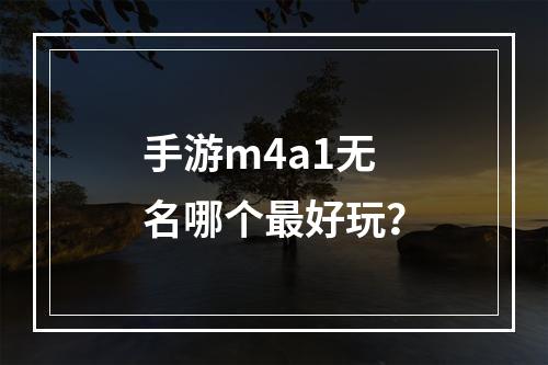 手游m4a1无名哪个最好玩？