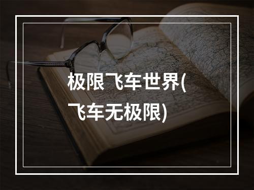 极限飞车世界(飞车无极限)