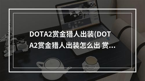 DOTA2赏金猎人出装(DOTA2赏金猎人出装怎么出 赏金猎人出装攻略 )