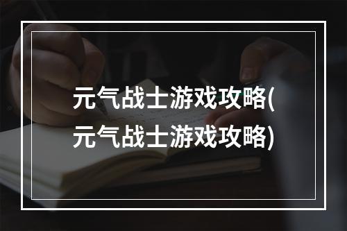 元气战士游戏攻略(元气战士游戏攻略)