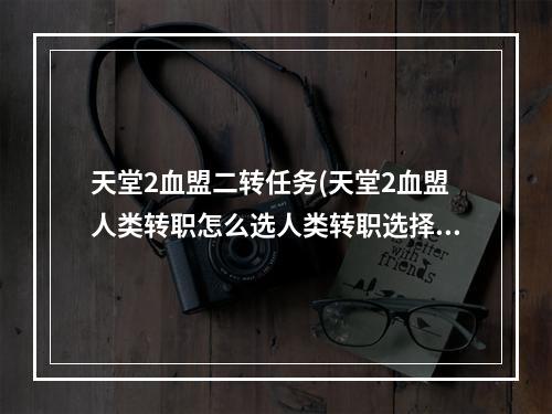 天堂2血盟二转任务(天堂2血盟人类转职怎么选人类转职选择攻略)