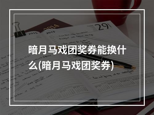 暗月马戏团奖券能换什么(暗月马戏团奖券)