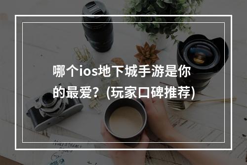 哪个ios地下城手游是你的最爱？(玩家口碑推荐)