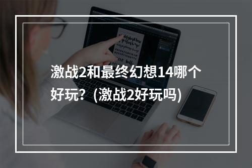 激战2和最终幻想14哪个好玩？(激战2好玩吗)