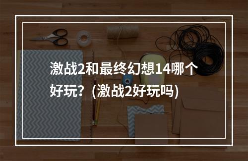 激战2和最终幻想14哪个好玩？(激战2好玩吗)