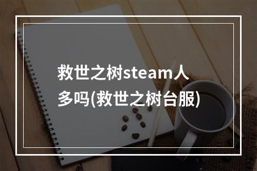 救世之树steam人多吗(救世之树台服)