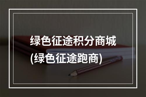 绿色征途积分商城(绿色征途跑商)