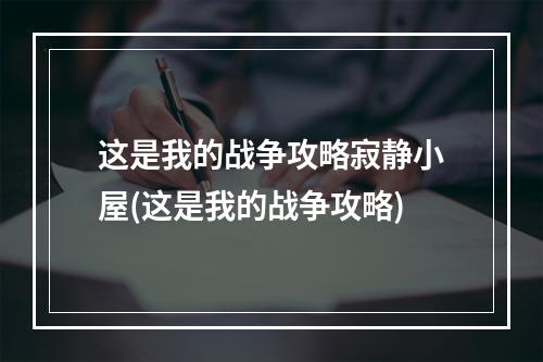 这是我的战争攻略寂静小屋(这是我的战争攻略)