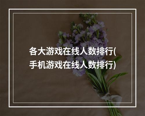 各大游戏在线人数排行(手机游戏在线人数排行)