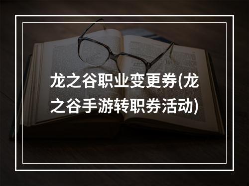 龙之谷职业变更券(龙之谷手游转职券活动)